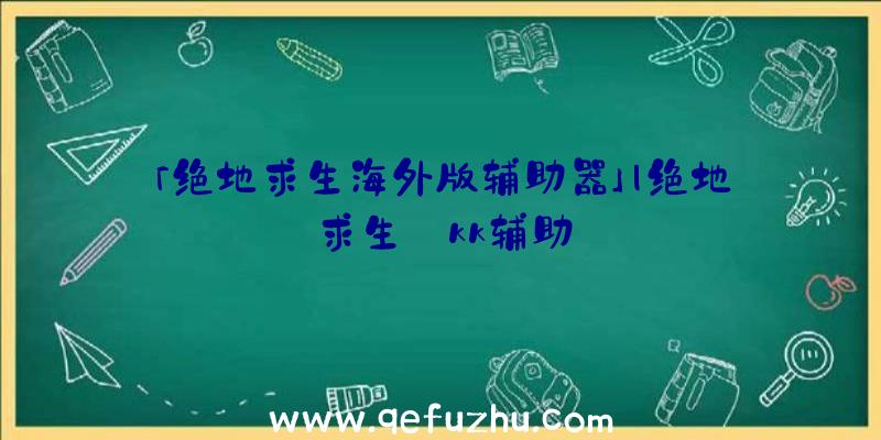 「绝地求生海外版辅助器」|绝地求生